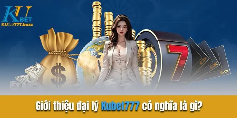 Đại Lý Kubet777 - Hoa Hồng Hậu Hĩnh - Lợi Nhuận Ngập Tràn Giới thiệu đại lý Kubet777 có nghĩa là gì?